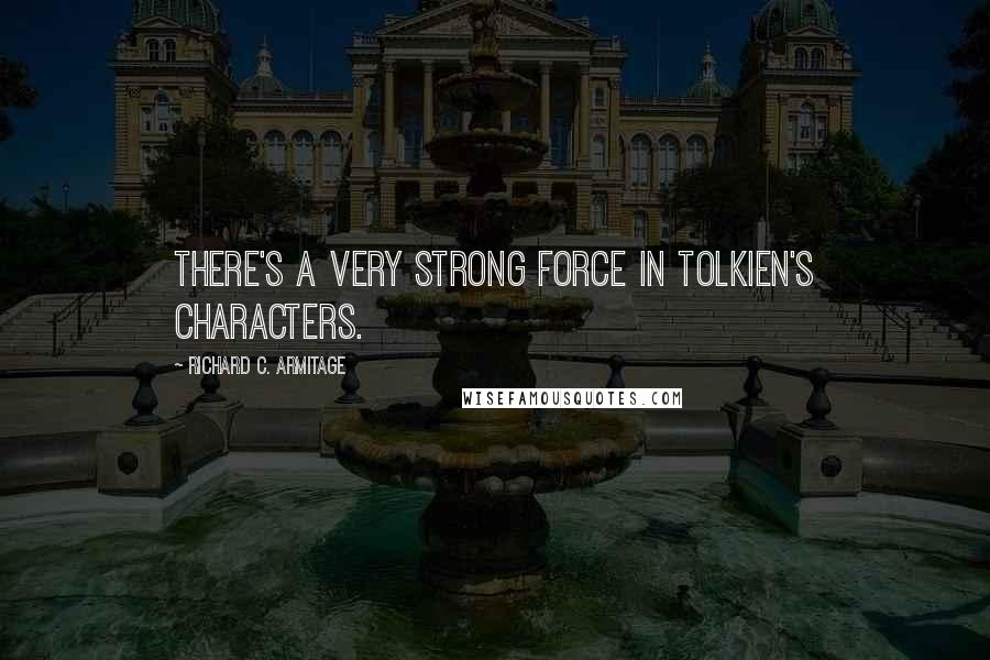 Richard C. Armitage Quotes: There's a very strong force in Tolkien's characters.