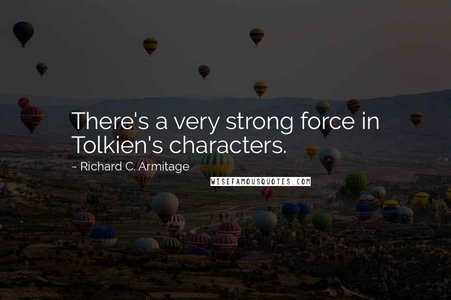 Richard C. Armitage Quotes: There's a very strong force in Tolkien's characters.