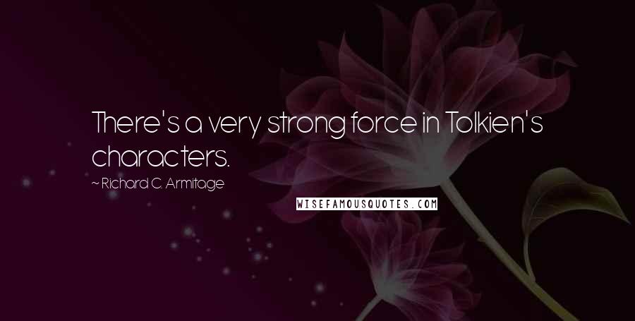 Richard C. Armitage Quotes: There's a very strong force in Tolkien's characters.