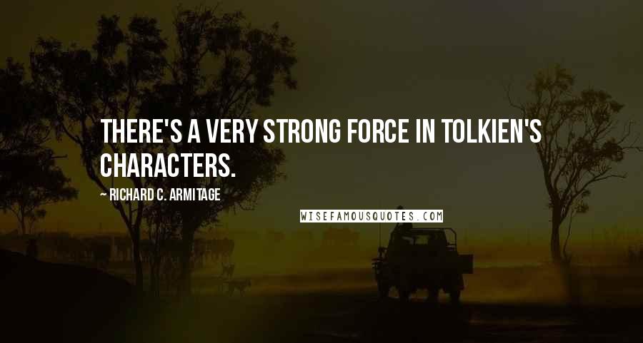 Richard C. Armitage Quotes: There's a very strong force in Tolkien's characters.