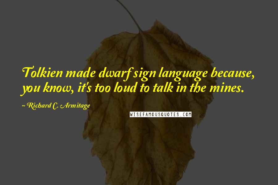 Richard C. Armitage Quotes: Tolkien made dwarf sign language because, you know, it's too loud to talk in the mines.