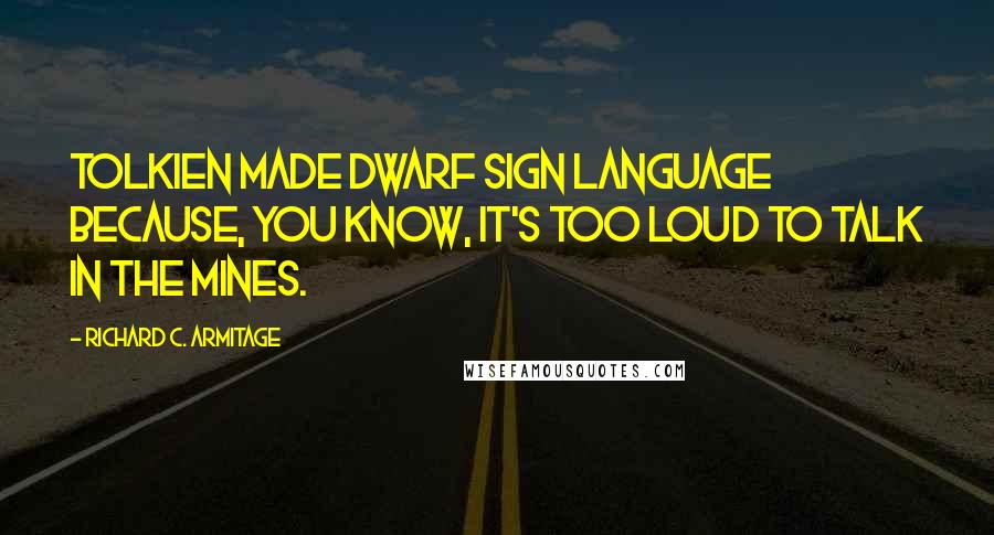 Richard C. Armitage Quotes: Tolkien made dwarf sign language because, you know, it's too loud to talk in the mines.