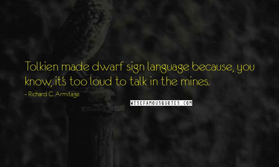 Richard C. Armitage Quotes: Tolkien made dwarf sign language because, you know, it's too loud to talk in the mines.