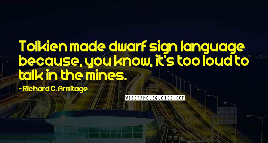 Richard C. Armitage Quotes: Tolkien made dwarf sign language because, you know, it's too loud to talk in the mines.