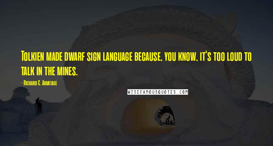 Richard C. Armitage Quotes: Tolkien made dwarf sign language because, you know, it's too loud to talk in the mines.