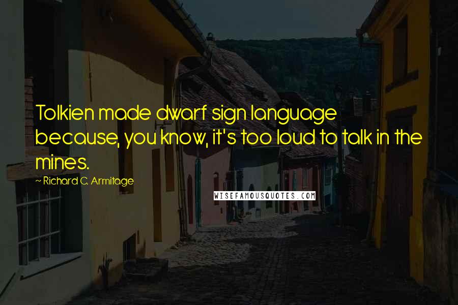 Richard C. Armitage Quotes: Tolkien made dwarf sign language because, you know, it's too loud to talk in the mines.