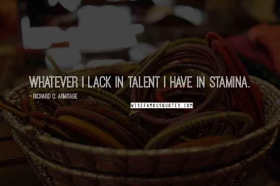 Richard C. Armitage Quotes: Whatever I lack in talent I have in stamina.
