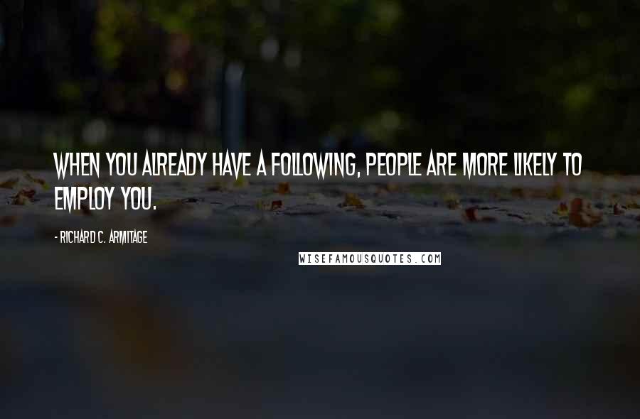 Richard C. Armitage Quotes: When you already have a following, people are more likely to employ you.