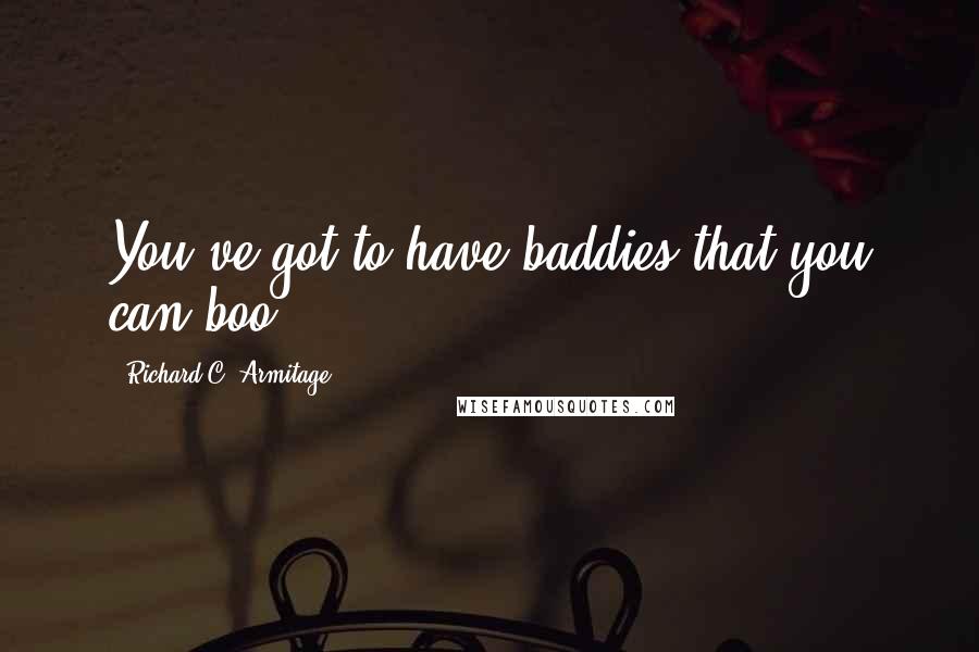 Richard C. Armitage Quotes: You've got to have baddies that you can boo.