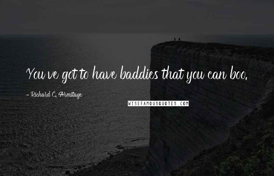 Richard C. Armitage Quotes: You've got to have baddies that you can boo.