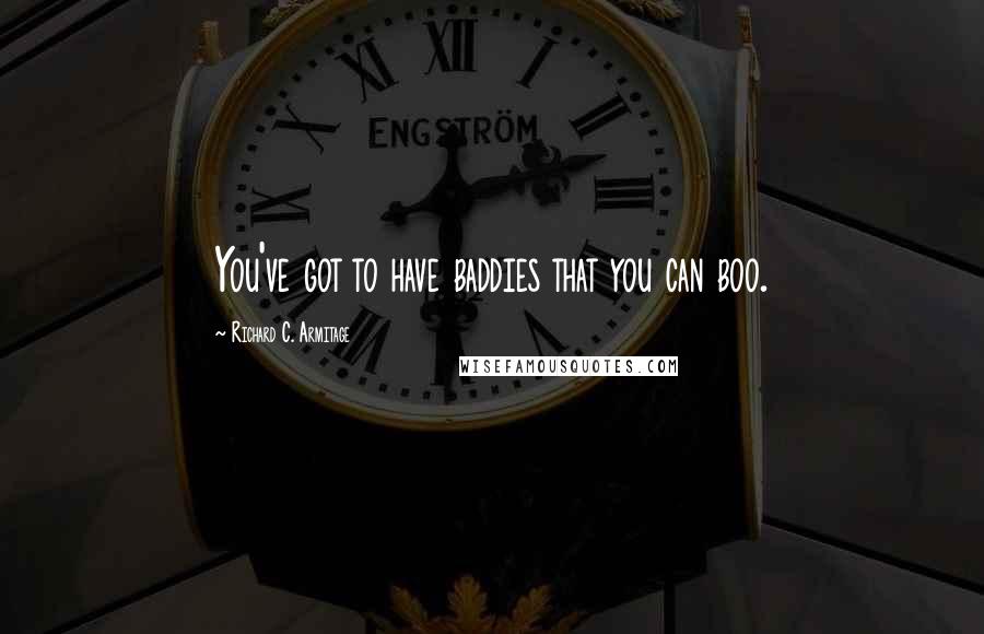 Richard C. Armitage Quotes: You've got to have baddies that you can boo.