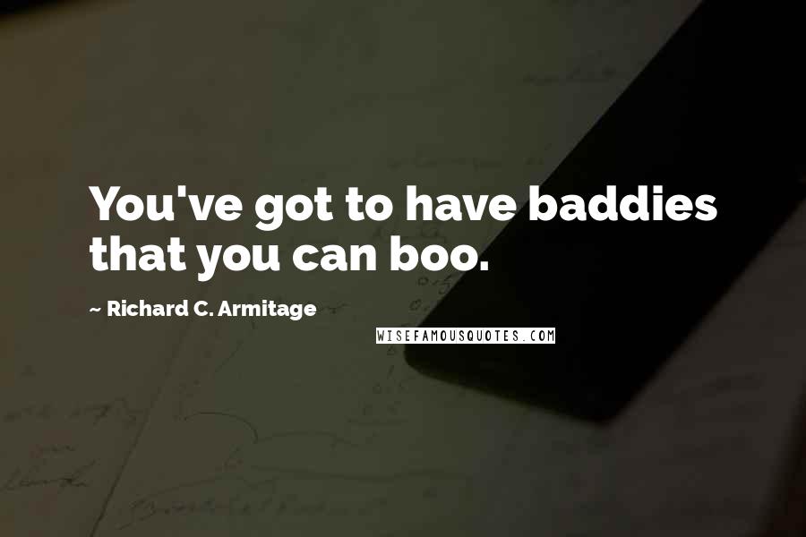 Richard C. Armitage Quotes: You've got to have baddies that you can boo.