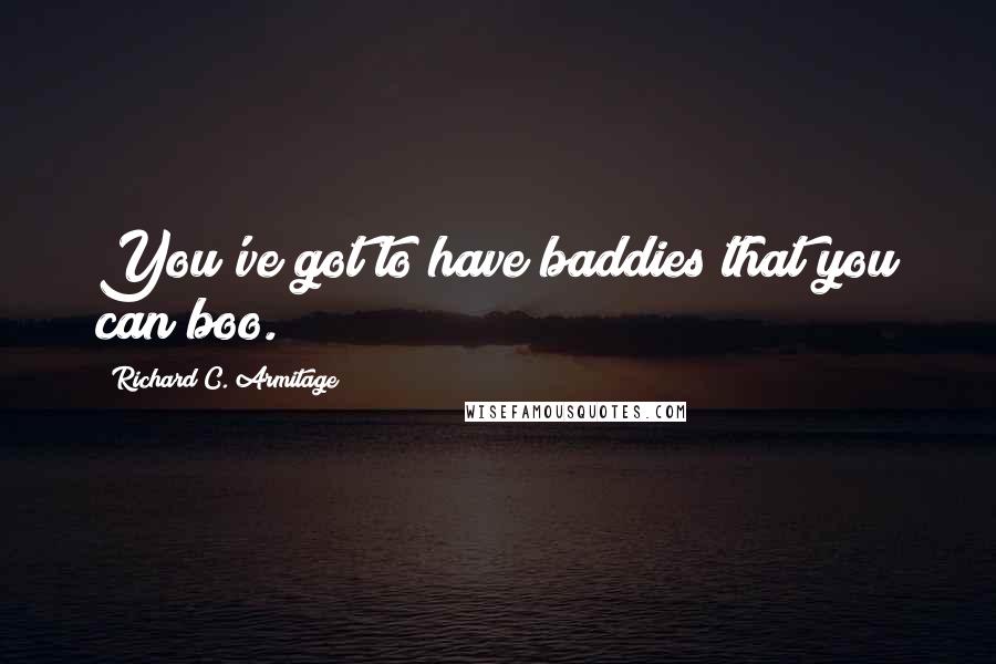 Richard C. Armitage Quotes: You've got to have baddies that you can boo.