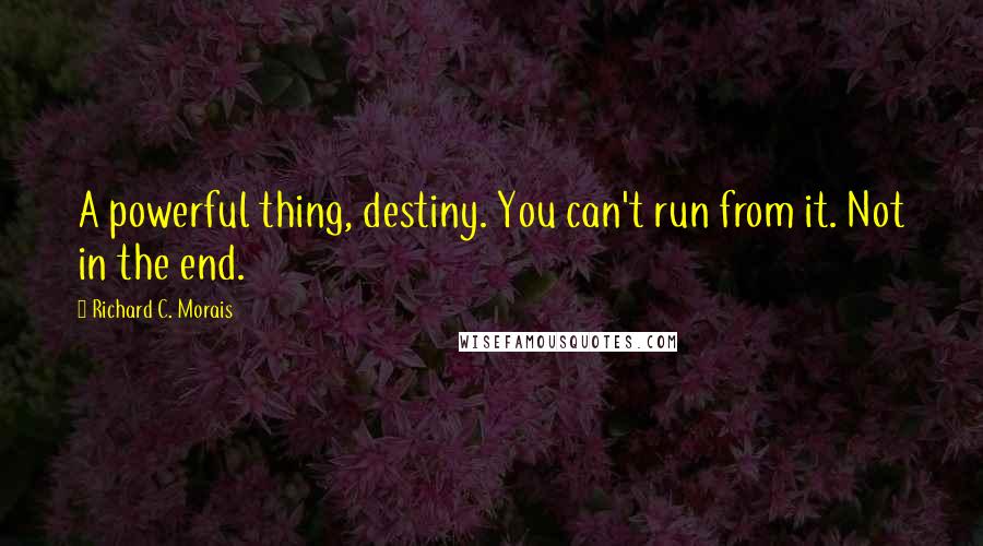 Richard C. Morais Quotes: A powerful thing, destiny. You can't run from it. Not in the end.