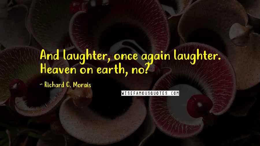 Richard C. Morais Quotes: And laughter, once again laughter. Heaven on earth, no?