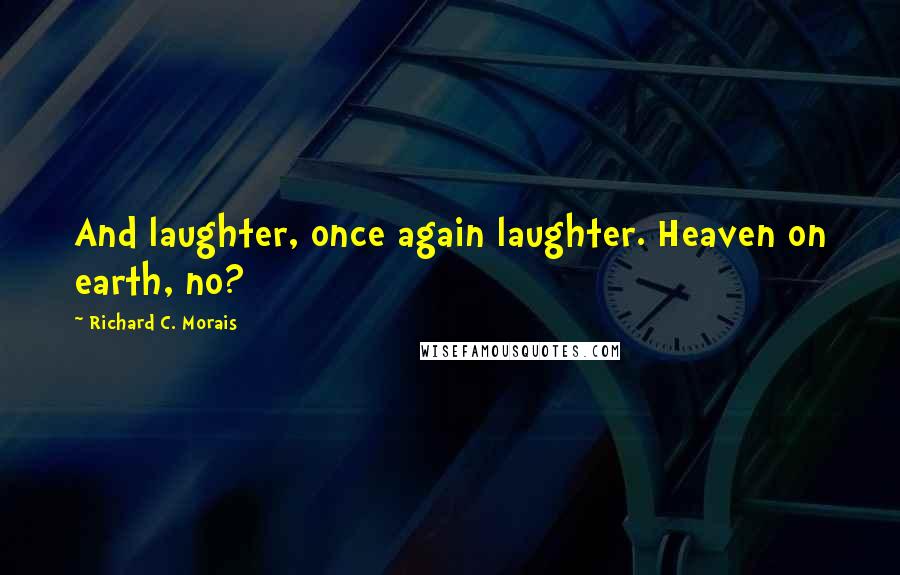 Richard C. Morais Quotes: And laughter, once again laughter. Heaven on earth, no?