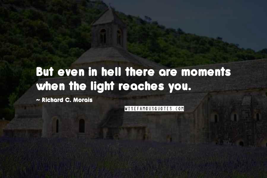 Richard C. Morais Quotes: But even in hell there are moments when the light reaches you.