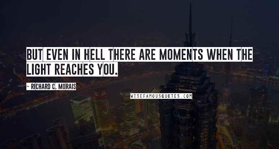 Richard C. Morais Quotes: But even in hell there are moments when the light reaches you.