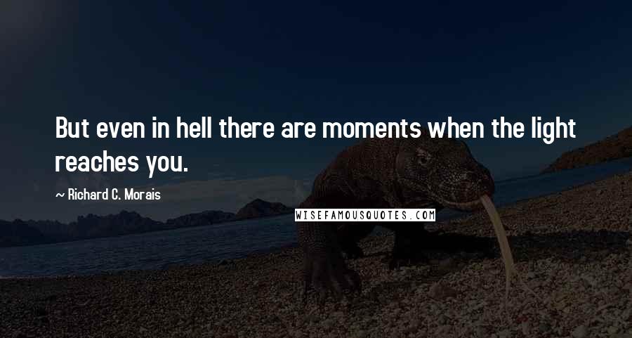 Richard C. Morais Quotes: But even in hell there are moments when the light reaches you.