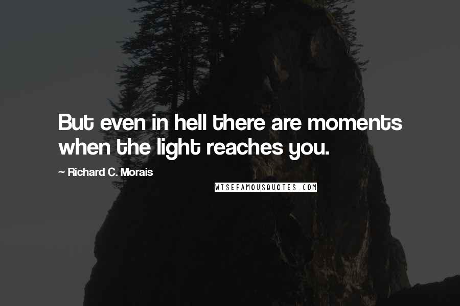 Richard C. Morais Quotes: But even in hell there are moments when the light reaches you.