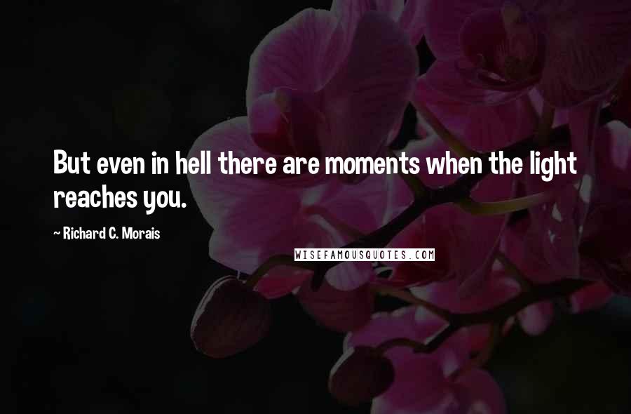 Richard C. Morais Quotes: But even in hell there are moments when the light reaches you.