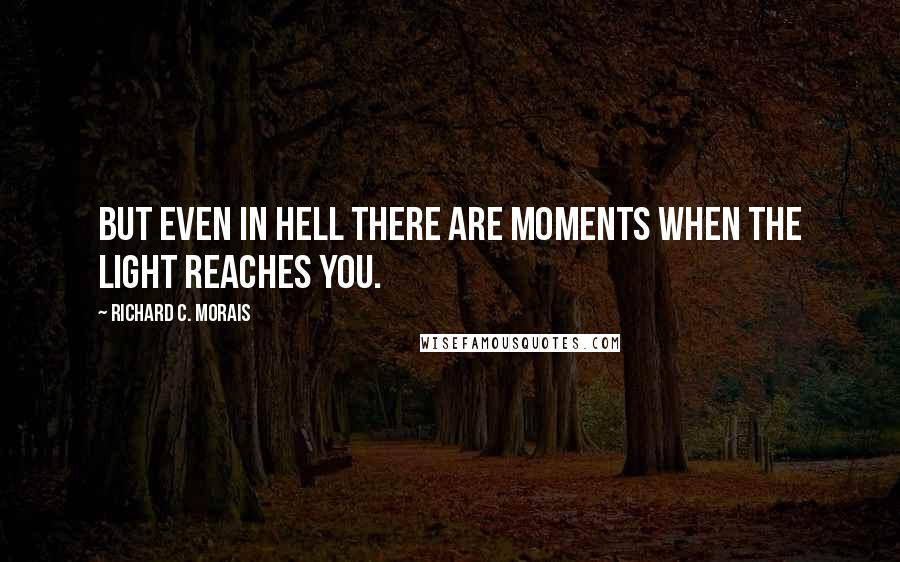 Richard C. Morais Quotes: But even in hell there are moments when the light reaches you.