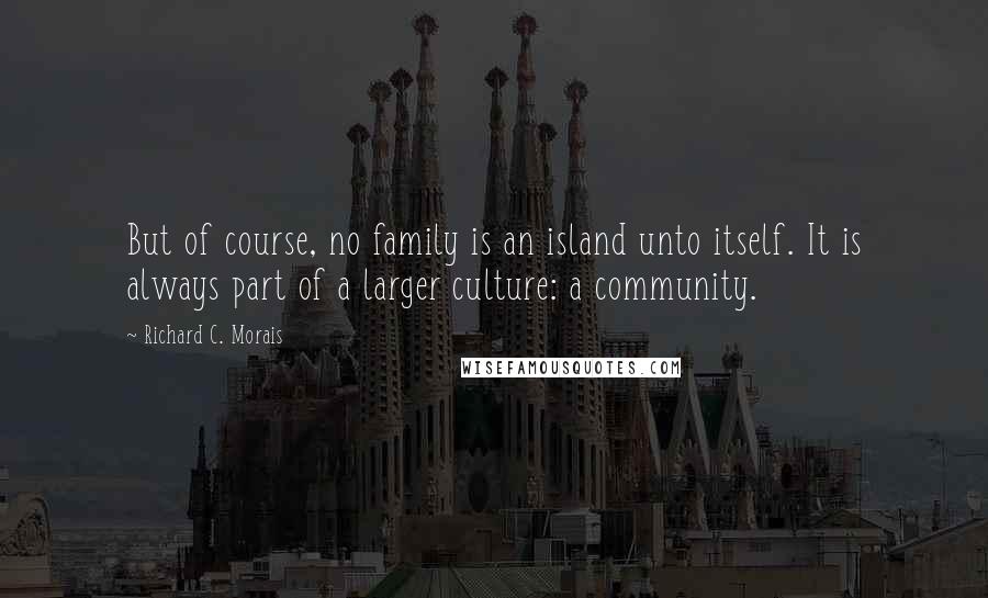 Richard C. Morais Quotes: But of course, no family is an island unto itself. It is always part of a larger culture: a community.