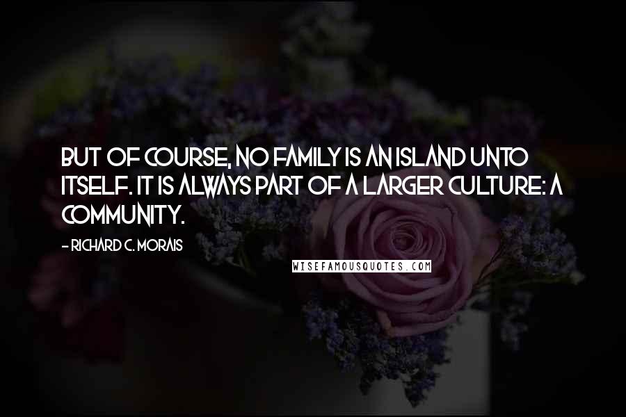 Richard C. Morais Quotes: But of course, no family is an island unto itself. It is always part of a larger culture: a community.