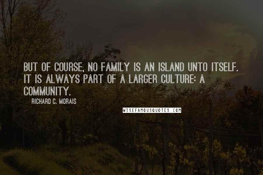 Richard C. Morais Quotes: But of course, no family is an island unto itself. It is always part of a larger culture: a community.