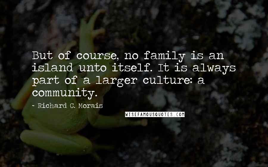 Richard C. Morais Quotes: But of course, no family is an island unto itself. It is always part of a larger culture: a community.