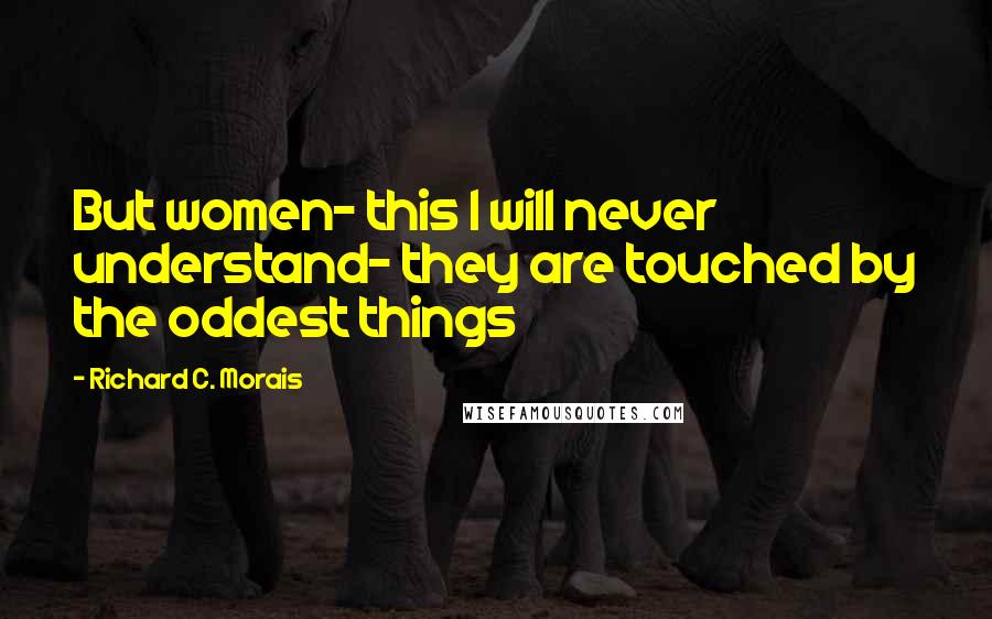 Richard C. Morais Quotes: But women- this I will never understand- they are touched by the oddest things