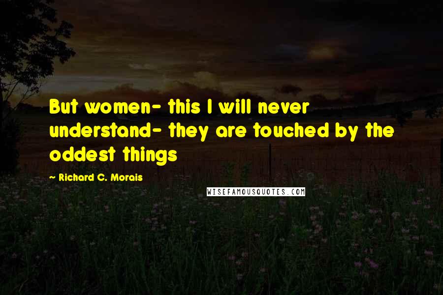 Richard C. Morais Quotes: But women- this I will never understand- they are touched by the oddest things