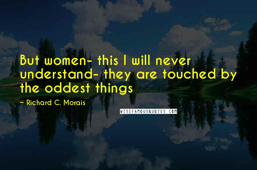 Richard C. Morais Quotes: But women- this I will never understand- they are touched by the oddest things