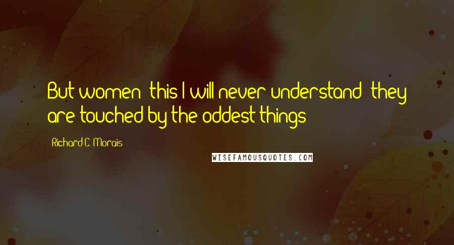 Richard C. Morais Quotes: But women- this I will never understand- they are touched by the oddest things