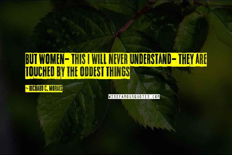 Richard C. Morais Quotes: But women- this I will never understand- they are touched by the oddest things