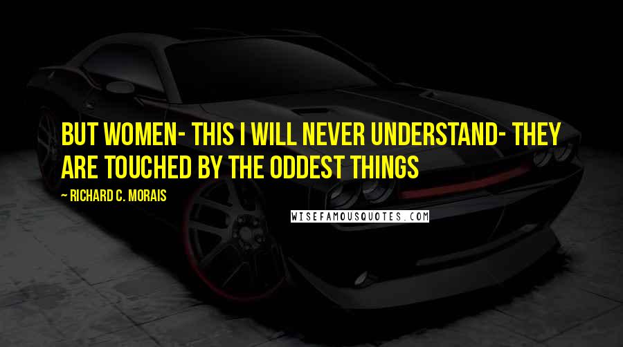 Richard C. Morais Quotes: But women- this I will never understand- they are touched by the oddest things