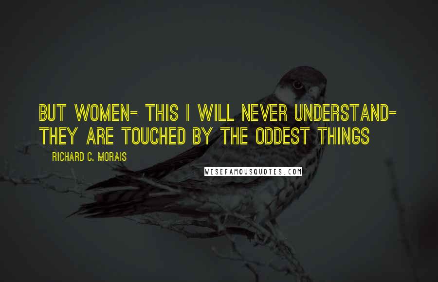 Richard C. Morais Quotes: But women- this I will never understand- they are touched by the oddest things