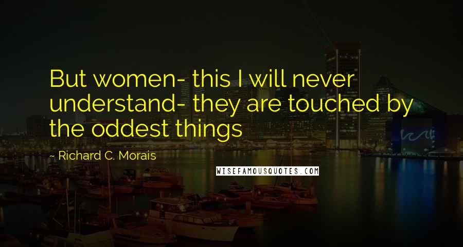 Richard C. Morais Quotes: But women- this I will never understand- they are touched by the oddest things