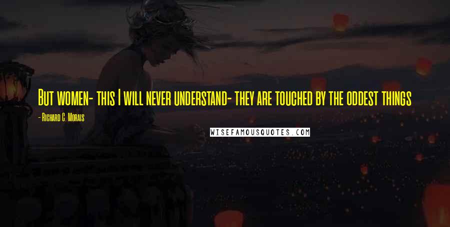 Richard C. Morais Quotes: But women- this I will never understand- they are touched by the oddest things
