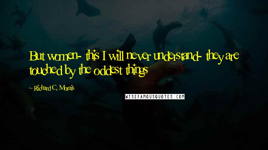 Richard C. Morais Quotes: But women- this I will never understand- they are touched by the oddest things