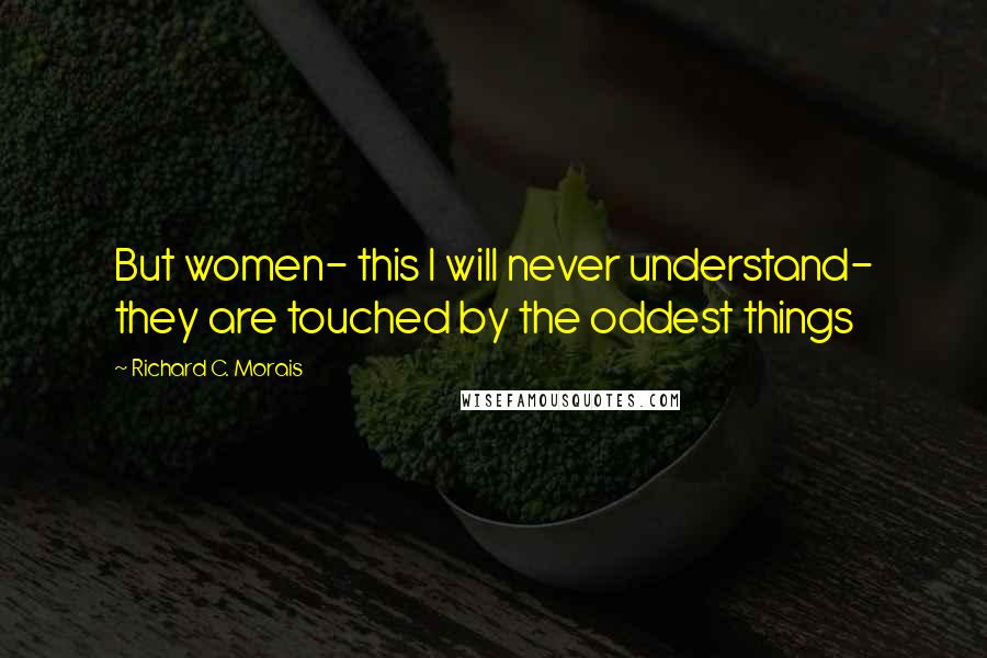 Richard C. Morais Quotes: But women- this I will never understand- they are touched by the oddest things