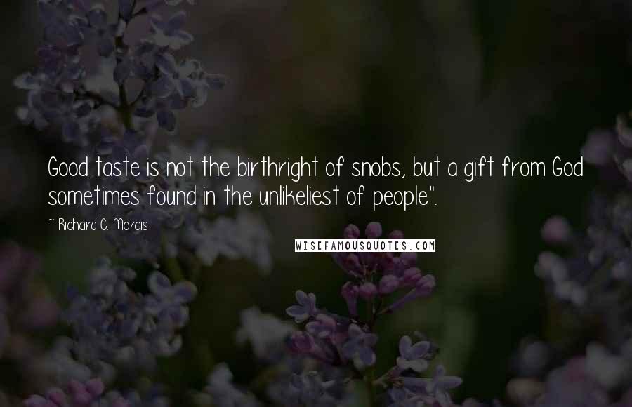 Richard C. Morais Quotes: Good taste is not the birthright of snobs, but a gift from God sometimes found in the unlikeliest of people".