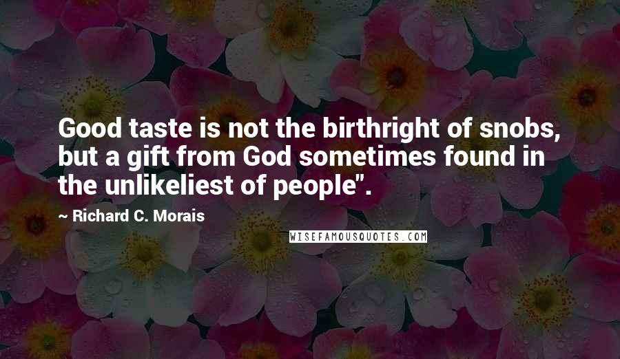 Richard C. Morais Quotes: Good taste is not the birthright of snobs, but a gift from God sometimes found in the unlikeliest of people".