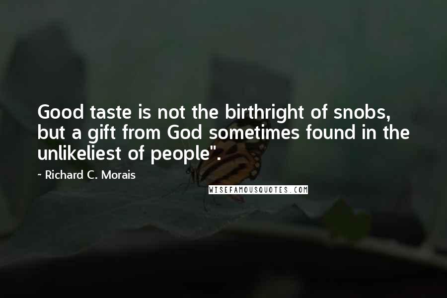 Richard C. Morais Quotes: Good taste is not the birthright of snobs, but a gift from God sometimes found in the unlikeliest of people".