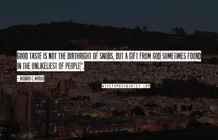 Richard C. Morais Quotes: Good taste is not the birthright of snobs, but a gift from God sometimes found in the unlikeliest of people".