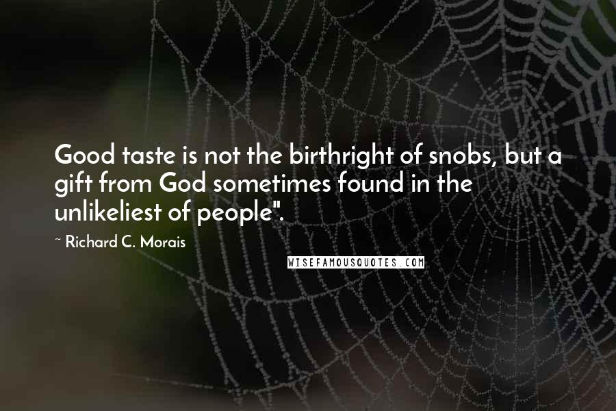 Richard C. Morais Quotes: Good taste is not the birthright of snobs, but a gift from God sometimes found in the unlikeliest of people".