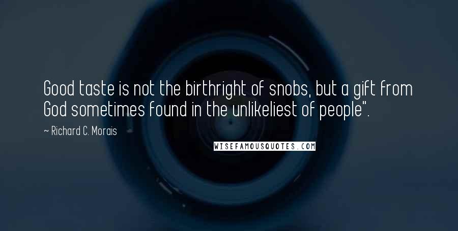 Richard C. Morais Quotes: Good taste is not the birthright of snobs, but a gift from God sometimes found in the unlikeliest of people".