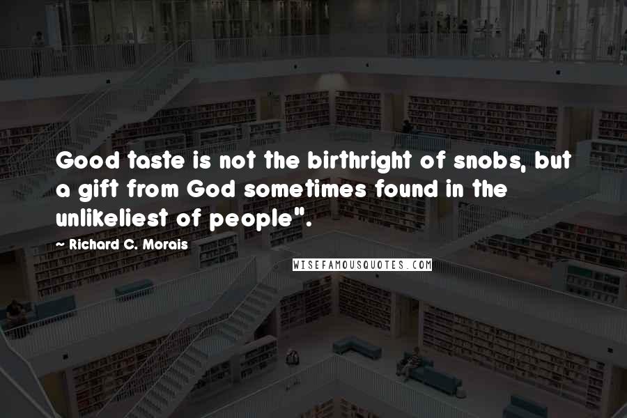 Richard C. Morais Quotes: Good taste is not the birthright of snobs, but a gift from God sometimes found in the unlikeliest of people".