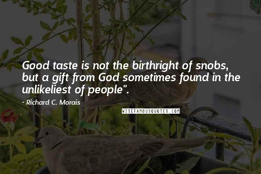 Richard C. Morais Quotes: Good taste is not the birthright of snobs, but a gift from God sometimes found in the unlikeliest of people".