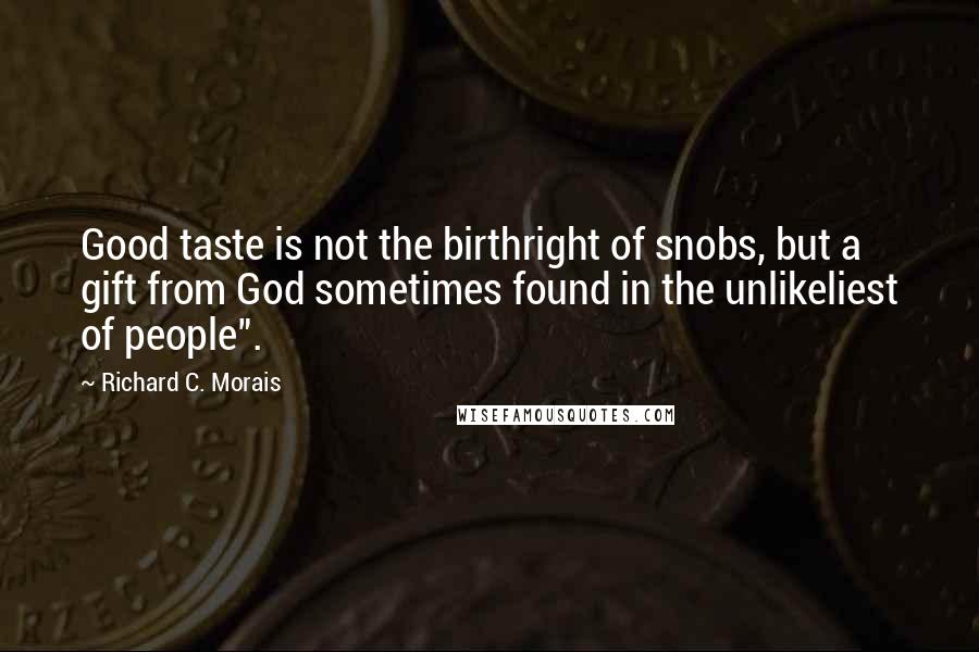 Richard C. Morais Quotes: Good taste is not the birthright of snobs, but a gift from God sometimes found in the unlikeliest of people".